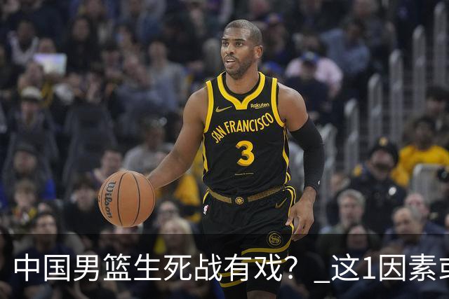 中国男篮生死战有戏？ 这1因素或成破局关键