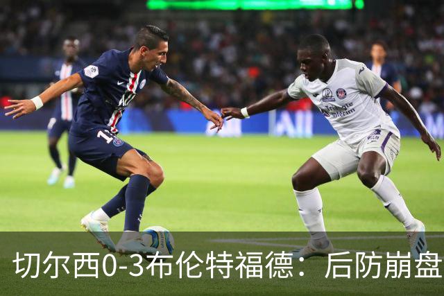切尔西0-3布伦特福德：后防崩盘，连续21场失球