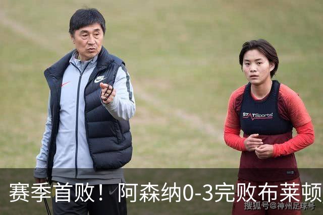 赛季首败！阿森纳0-3完败布莱顿 拉亚两遭远射破门 哈弗茨失单刀